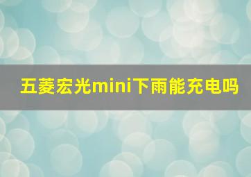 五菱宏光mini下雨能充电吗