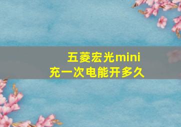 五菱宏光mini充一次电能开多久