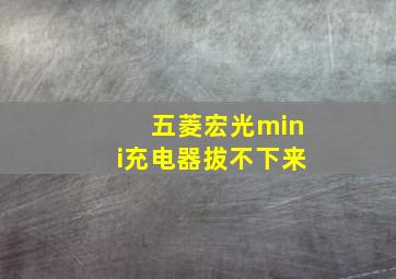 五菱宏光mini充电器拔不下来