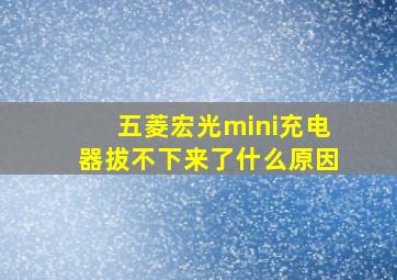 五菱宏光mini充电器拔不下来了什么原因