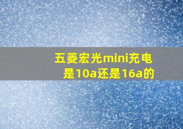 五菱宏光mini充电是10a还是16a的