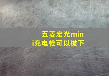 五菱宏光mini充电枪可以拔下