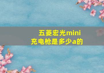 五菱宏光mini充电枪是多少a的