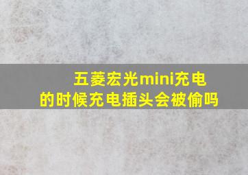 五菱宏光mini充电的时候充电插头会被偷吗