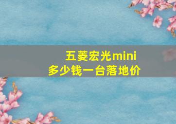 五菱宏光mini多少钱一台落地价