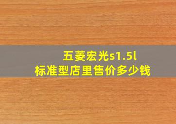 五菱宏光s1.5l标准型店里售价多少钱