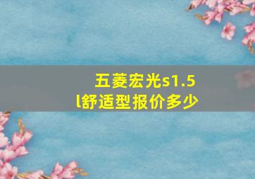 五菱宏光s1.5l舒适型报价多少