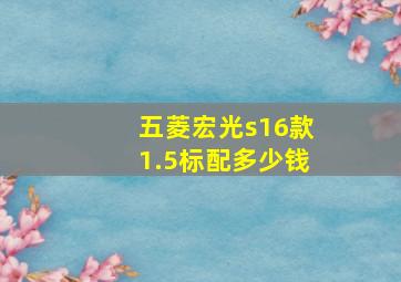 五菱宏光s16款1.5标配多少钱