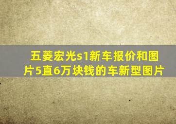 五菱宏光s1新车报价和图片5直6万块钱的车新型图片