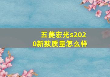 五菱宏光s2020新款质量怎么样