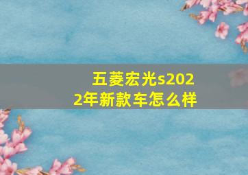 五菱宏光s2022年新款车怎么样