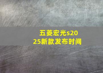 五菱宏光s2025新款发布时间