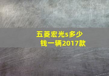 五菱宏光s多少钱一辆2017款