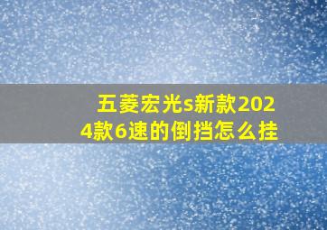 五菱宏光s新款2024款6速的倒挡怎么挂