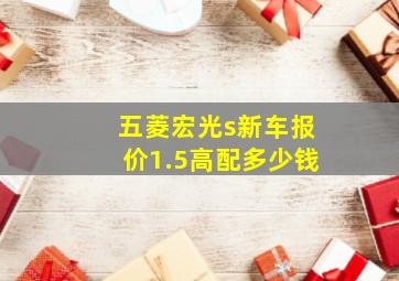 五菱宏光s新车报价1.5高配多少钱