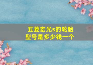 五菱宏光s的轮胎型号是多少钱一个