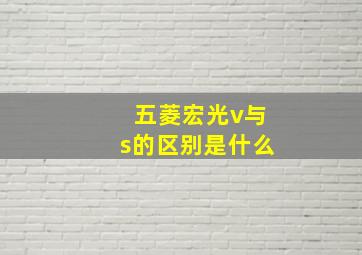 五菱宏光v与s的区别是什么