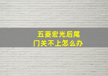 五菱宏光后尾门关不上怎么办