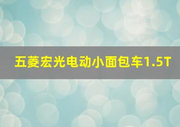 五菱宏光电动小面包车1.5T