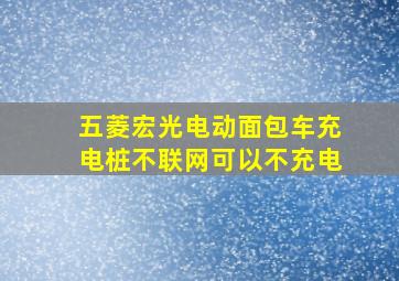 五菱宏光电动面包车充电桩不联网可以不充电