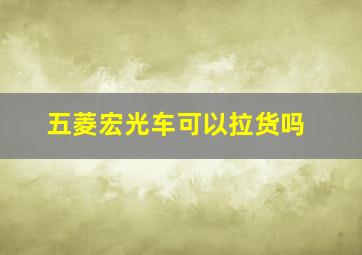 五菱宏光车可以拉货吗