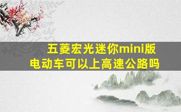 五菱宏光迷你mini版电动车可以上高速公路吗