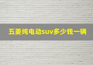 五菱纯电动suv多少钱一辆