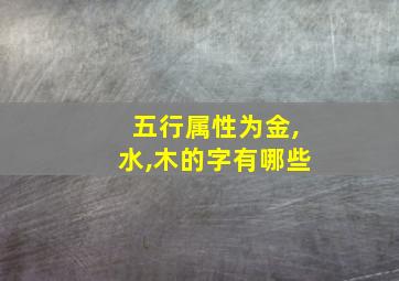 五行属性为金,水,木的字有哪些