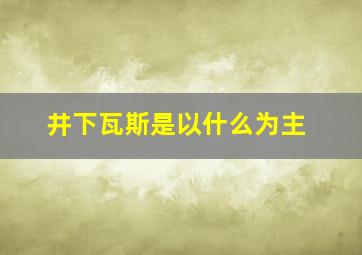 井下瓦斯是以什么为主