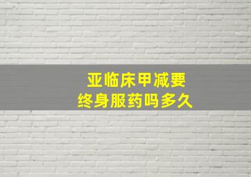 亚临床甲减要终身服药吗多久