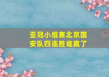 亚冠小组赛北京国安队四连胜谁赢了