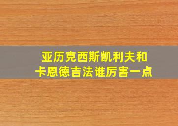 亚历克西斯凯利夫和卡恩德吉法谁厉害一点