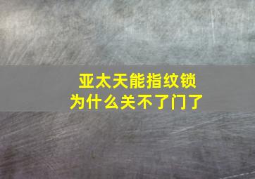 亚太天能指纹锁为什么关不了门了