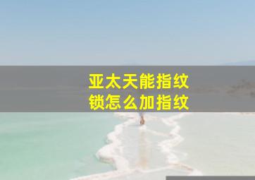 亚太天能指纹锁怎么加指纹