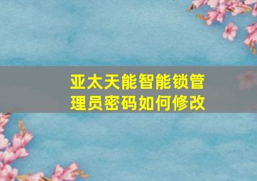 亚太天能智能锁管理员密码如何修改