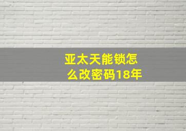 亚太天能锁怎么改密码18年