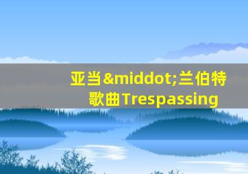 亚当·兰伯特歌曲Trespassing