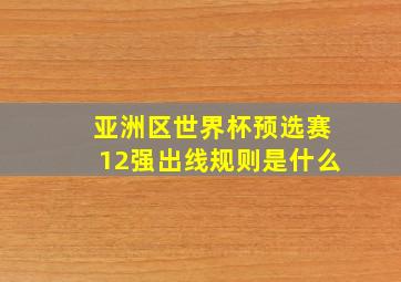 亚洲区世界杯预选赛12强出线规则是什么