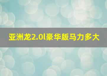 亚洲龙2.0l豪华版马力多大