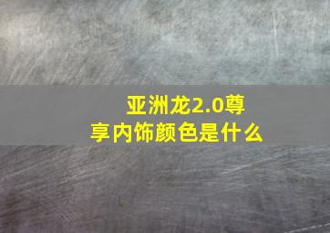 亚洲龙2.0尊享内饰颜色是什么