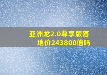 亚洲龙2.0尊享版落地价243800值吗