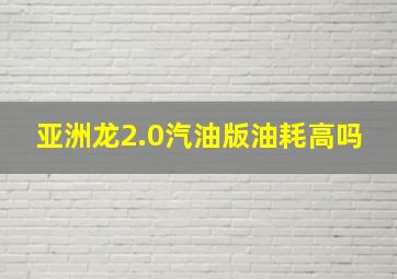 亚洲龙2.0汽油版油耗高吗