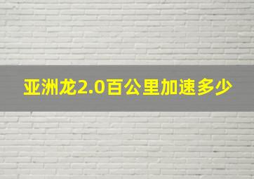 亚洲龙2.0百公里加速多少