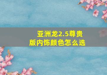 亚洲龙2.5尊贵版内饰颜色怎么选