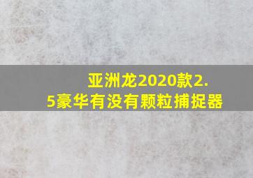 亚洲龙2020款2.5豪华有没有颗粒捕捉器