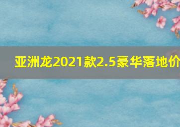 亚洲龙2021款2.5豪华落地价