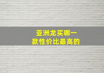 亚洲龙买哪一款性价比最高的