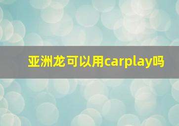 亚洲龙可以用carplay吗