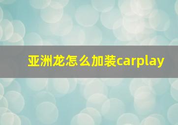 亚洲龙怎么加装carplay