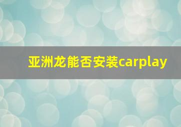 亚洲龙能否安装carplay